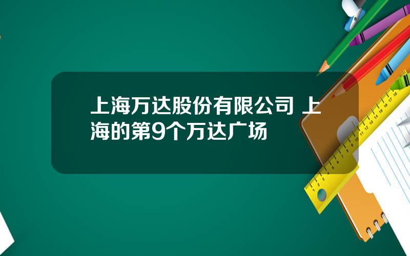 上海万达股份有限公司 上海的第9个万达广场